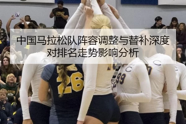 中国马拉松队阵容调整与替补深度对排名走势影响分析